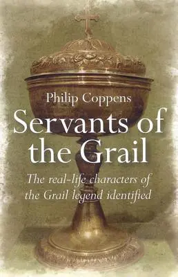 Les serviteurs du Graal : Les personnages réels de la légende du Graal identifiés - Servants of the Grail: The Real-Life Characters of the Grail Legend Identified