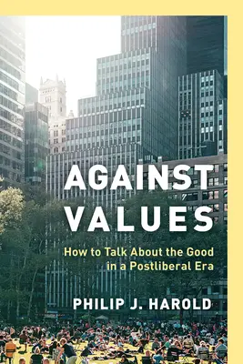 Contre les valeurs : Comment parler du bien à l'ère postlibérale - Against Values: How to Talk about the Good in a Postliberal Era