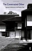 L'autre construit : L'architecture japonaise dans l'esprit occidental : L'architecture japonaise dans l'esprit occidental - The Constructed Other: Japanese Architecture in the Western Mind: Japanese Architecture in the Western Mind