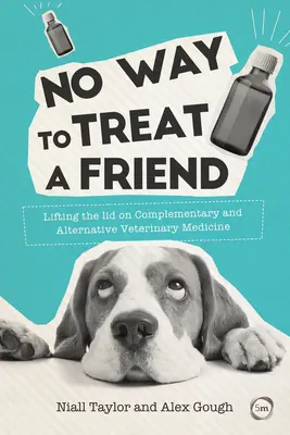 Pas une façon de traiter un ami : Lever le voile sur la médecine vétérinaire complémentaire et alternative - No Way to Treat a Friend: Lifting the Lid on Complementary and Alternative Veterinary Medicine