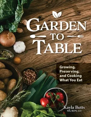 Garden to Table Cookbook : Un guide pour cultiver, conserver et cuisiner ce que vous mangez - Garden to Table Cookbook: A Guide to Growing, Preserving, and Cooking What You Eat