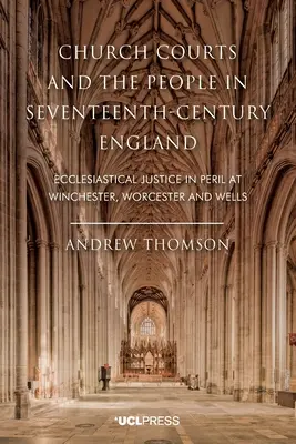 Les tribunaux ecclésiastiques et le peuple dans l'Angleterre du XVIIe siècle : La justice ecclésiastique en péril à Winchester, Worcester et Wells - Church Courts and the People in Seventeenth-Century England: Ecclesiastical Justice in Peril at Winchester, Worcester and Wells