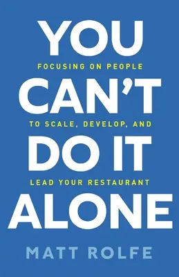 Vous ne pouvez pas faire cavalier seul : L'accent mis sur les personnes pour agrandir, développer et diriger votre restaurant - You Can't Do It Alone: Focusing on People to Scale, Develop, and Lead Your Restaurant