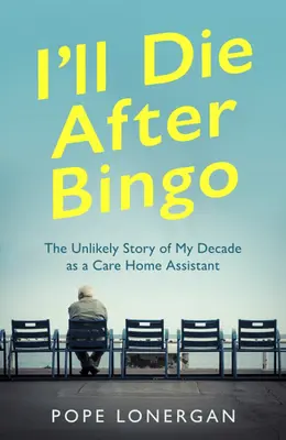 Je mourrai après le bingo : L'histoire improbable de ma décennie en tant qu'assistante dans une maison de retraite - I'll Die After Bingo: The Unlikely Story of My Decade as a Care Home Assistant