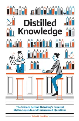 La connaissance distillée : La science derrière les plus grands mythes, légendes et questions sans réponse de la boisson - Distilled Knowledge: The Science Behind Drinking's Greatest Myths, Legends, and Unanswered Questions