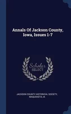 Annales du comté de Jackson, Iowa, numéros 1-7 - Annals Of Jackson County, Iowa, Issues 1-7