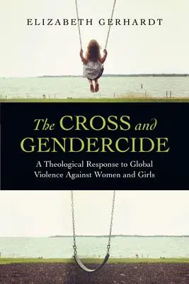 La Croix et le Gendercide : Une réponse théologique à la violence mondiale contre les femmes et les filles - The Cross and Gendercide: A Theological Response to Global Violence Against Women and Girls
