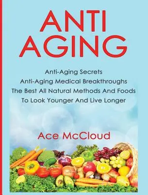 Anti-âge : Les secrets de l'anti-âge Les percées médicales de l'anti-âge Les meilleures méthodes et aliments naturels pour paraître plus jeune et vivre plus longtemps - Anti-Aging: Anti-Aging Secrets Anti-Aging Medical Breakthroughs The Best All Natural Methods And Foods To Look Younger And Live Lo