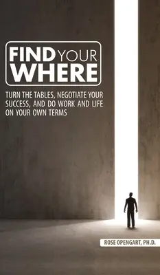 Trouvez votre place : Tournez les tables, négociez votre succès, et faites votre travail et votre vie selon vos propres conditions. - Find Your Where: Turn the Tables, Negotiate Your Success, and Do Work and Life on Your Own Terms