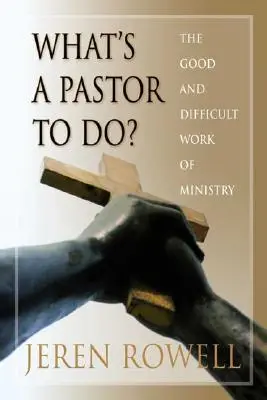 Qu'est-ce qu'un pasteur doit faire ? Le bon et difficile travail du ministère - What's a Pastor to Do?: The Good and Difficult Work of Ministry