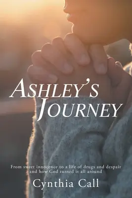 Le voyage d'Ashley : De la douce innocence à une vie de drogue et de désespoir et comment Dieu a tout changé - Ashley's Journey: From Sweet Innocence to a Life of Drugs and Despair and How God Turned It All Around