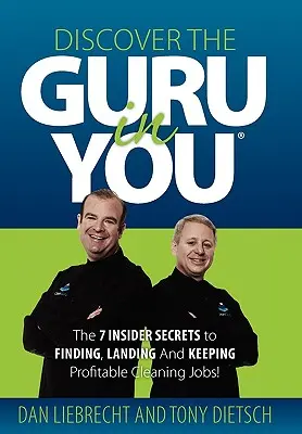 Découvrez le gourou qui est en vous : Les 7 secrets d'initiés pour trouver, décrocher et conserver des emplois de nettoyage rentables ! - Discover the Guru in You: The 7 Insider Secrets to Finding, Landing and Keeping Profitable Cleaning Jobs!