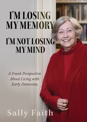 Je perds la mémoire, je ne perds pas la tête : Un point de vue franc sur la vie avec une démence précoce - I'm Losing My Memory; I'm NOT Losing My Mind: A Frank Perspective about Living with Early Dementia