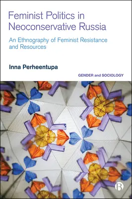 La politique féministe dans la Russie néoconservatrice : Une ethnographie de la résistance et des ressources - Feminist Politics in Neoconservative Russia: An Ethnography of Resistance and Resources