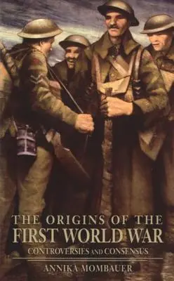 Les origines de la Première Guerre mondiale : controverses et consensus - The Origins of the First World War: Controversies and Consensus