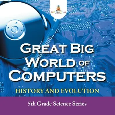 Le grand monde des ordinateurs - Histoire et évolution : Série scientifique pour les élèves de 5e année - Great Big World of Computers - History and Evolution: 5th Grade Science Series