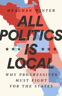 Toute la politique est locale : Pourquoi les progressistes doivent se battre pour les États - All Politics Is Local: Why Progressives Must Fight for the States