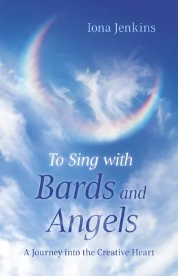 Chanter avec les bardes et les anges : Un voyage dans le cœur créatif - To Sing with Bards and Angels: A Journey Into the Creative Heart