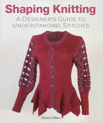 Shaping Knitting : Un guide de compréhension des points à l'intention des créateurs - Shaping Knitting: A Designer's Guide to Understanding Stitches
