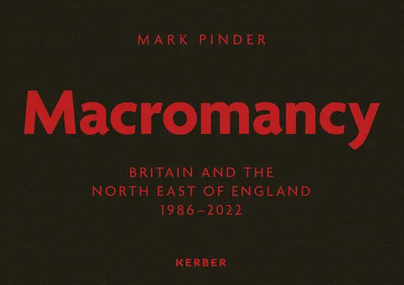 Mark Pinder : Macromancy : La Grande-Bretagne et le nord-est de l'Angleterre 1986-2022 - Mark Pinder: Macromancy: Britain and the North East of England 1986-2022