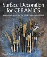 Décoration de surface pour la céramique - Un guide créatif pour le fabricant contemporain - Surface Decoration for Ceramics - A Creative Guide for the Contemporary Maker