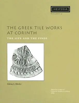 Les tuileries grecques de Corinthe : Le site et les découvertes - The Greek Tile Works at Corinth: The Site and the Finds