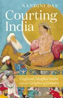 Courtiser l'Inde - L'Angleterre, l'Inde moghole et les origines de l'empire - Courting India - England, Mughal India and the Origins of Empire