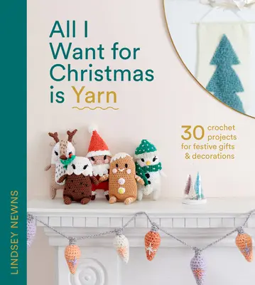 Tout ce que je veux pour Noël, c'est du fil : 30 projets au crochet pour des cadeaux et des décorations de fête - All I Want for Christmas Is Yarn: 30 Crochet Projects for Festive Gifts and Decorations