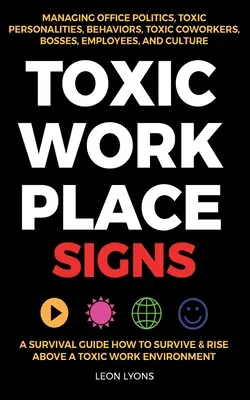 Toxic Workplace Signs ; A Survival Guide How to Survive & Rise Above a Toxic Work Environment, Managing Office Politics, Toxic Personalities, Behaviors (en anglais) - Toxic Workplace Signs; A Survival Guide How to Survive & Rise Above a Toxic Work Environment, Managing Office Politics, Toxic Personalities, Behaviors