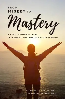 De la misère à la maîtrise : Un nouveau traitement révolutionnaire pour l'anxiété et la dépression - From Misery to Mastery: A Revolutionary New Treatment for Anxiety and Depression