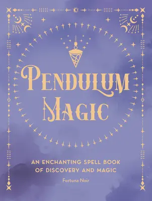 La magie du pendule : un livre de divination enchanteur de découverte et de magie - Pendulum Magic: An Enchanting Divination Book of Discovery and Magic