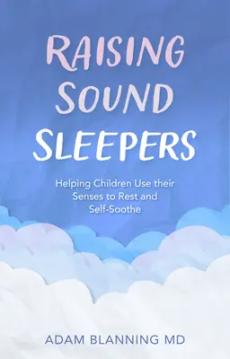 Élever des dormeurs sains : Aider les enfants à utiliser leurs sens pour se reposer et s'apaiser - Raising Sound Sleepers: Helping Children Use Their Senses to Rest and Self-Soothe