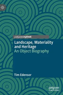 Landscape, Materiality and Heritage : An Object Biography - Landscape, Materiality and Heritage: An Object Biography