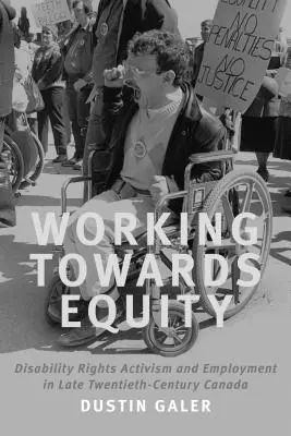 Travailler pour l'équité : Le militantisme pour les droits des personnes handicapées et l'emploi dans le Canada de la fin du XXe siècle - Working Towards Equity: Disability Rights Activism and Employment in Late Twentieth-Century Canada