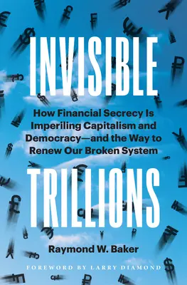 Trillions invisibles : Comment le secret financier met en péril le capitalisme et la démocratie et comment renouveler notre système défaillant - Invisible Trillions: How Financial Secrecy Is Imperiling Capitalism and Democracy and the Way to Renew Our Broken System