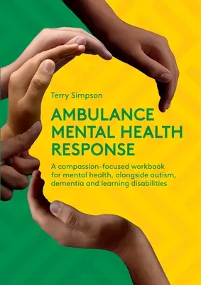 Ambulance Mental Health Response - Un manuel de travail axé sur la compassion pour la santé mentale, parallèlement à l'autisme, la démence et les troubles de l'apprentissage - Ambulance Mental Health Response - A Compassion-Focused Workbook for Mental Health, Alongside Autism, Dementia, and Learning Disabilities