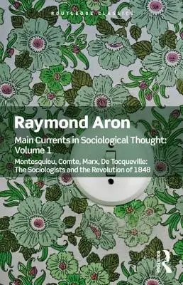 Les grands courants de la pensée sociologique : Volume 1 : Montesquieu, Comte, Marx, de Tocqueville : Les sociologues et la révolution de 1848 - Main Currents in Sociological Thought: Volume One: Montesquieu, Comte, Marx, de Tocqueville: The Sociologists and the Revolution of 1848