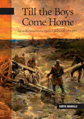 Jusqu'à ce que les garçons rentrent à la maison : La vie sur le front intérieur dans le comté de Queens, Nb, 1914-1918 - Till the Boys Come Home: Life on the Home Front in Queens County, Nb, 1914-1918