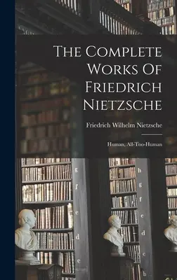 Les Œuvres Complètes de Friedrich Nietzsche : Humain, Tout-à-l'Homme - The Complete Works Of Friedrich Nietzsche: Human, All-too-human