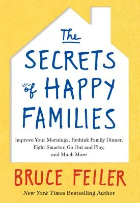 Les secrets des familles heureuses : Améliorez vos matins, repensez le dîner en famille, combattez plus intelligemment, sortez et jouez, et bien plus encore. - The Secrets of Happy Families: Improve Your Mornings, Rethink Family Dinner, Fight Smarter, Go Out and Play, and Much More