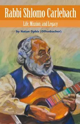 Rabbi Shlomo Carlebach : Vie, mission et héritage (Ophir (Offenbacher) Natan) - Rabbi Shlomo Carlebach: Life, Mission, and Legacy (Ophir (Offenbacher) Natan)
