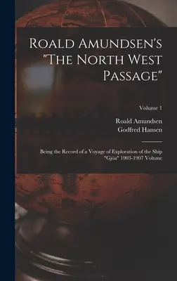 Le passage du Nord-Ouest de Roald Amundsen : Compte rendu d'un voyage d'exploration du navire Gja 1903-1907 Volume ; Volume 1 - Roald Amundsen's The North West Passage: Being the Record of a Voyage of Exploration of the Ship Gja 1903-1907 Volume; Volume 1