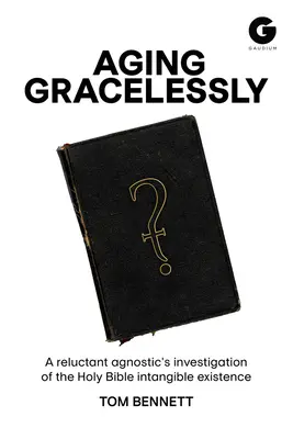 Vieillir sans grâce : La lecture de la Bible par un agnostique réticent - Aging Gracelessly: A Reluctant Agnostic's Reading of the Holy Bible