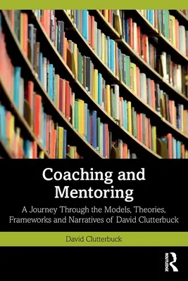 Coaching et mentorat : Un voyage à travers les modèles, théories, cadres et récits de David Clutterbuck - Coaching and Mentoring: A Journey Through the Models, Theories, Frameworks and Narratives of David Clutterbuck