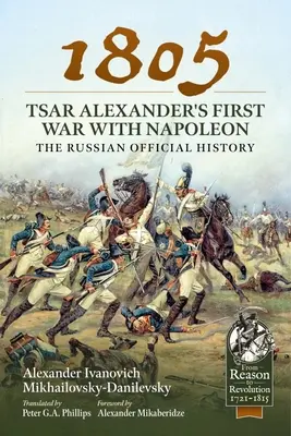 1805 - La première guerre du tsar Alexandre contre Napoléon : L'histoire officielle de la Russie - 1805 - Tsar Alexander's First War with Napoleon: The Russian Official History