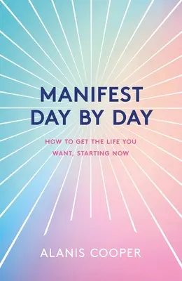 Manifester jour après jour : Un guide pour obtenir la vie que vous voulez, dès maintenant - Manifest Day by Day: A Guide to Getting the Life You Want, Starting Now