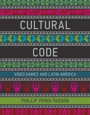 Code culturel - Jeux vidéo et Amérique latine (Penix-Tadsen Phillip (University of Delaware)) - Cultural Code - Video Games and Latin America (Penix-Tadsen Phillip (University of Delaware))