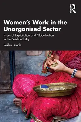 Le travail des femmes dans le secteur non organisé : Questions d'exploitation et de mondialisation dans l'industrie du beedi - Women's Work in the Unorganized Sector: Issues of Exploitation and Globalisation in the Beedi Industry