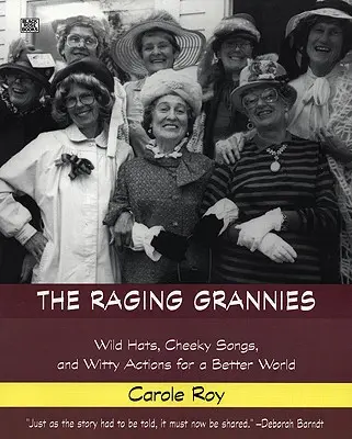 Les mamies déchaînées : Chapeaux sauvages, chansons insolentes et actions pleines d'esprit pour un monde meilleur : Chapeaux sauvages, chansons insolentes et actions pleines d'esprit pour un monde meilleur - The Raging Grannies: Wild Hats, Cheeky Songs and Witty Actions for a Better World: Wild Hats, Cheeky Songs and Witty Actions for a Better World