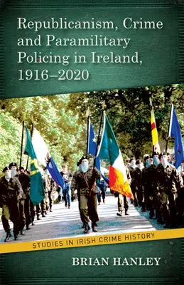 Républicanisme, criminalité et police paramilitaire, 1916-2020 - Republicanism, Crime and Paramilitary Policing, 1916-2020